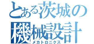 とある茨城の機械設計者（メカトロニクス）