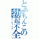 とあるちんこの勃起不全（インポックス）