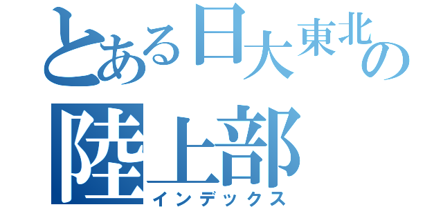 とある日大東北の陸上部（インデックス）