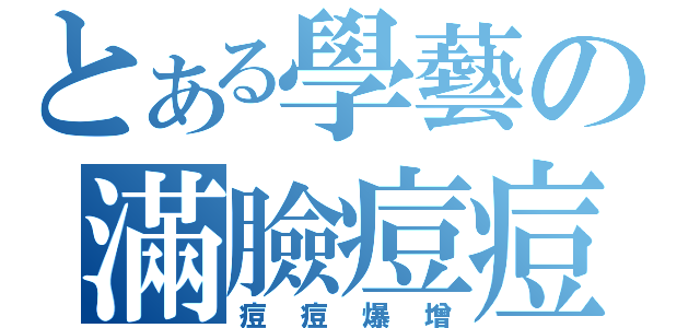 とある學藝の滿臉痘痘（痘痘爆增）