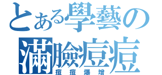 とある學藝の滿臉痘痘（痘痘爆增）