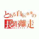 とある自転車乗の長距離走（ロングライド）