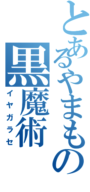 とあるやまもの黒魔術（イヤガラセ）