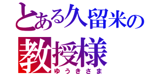 とある久留米の教授様（ゆうきさま）