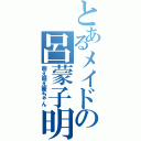 とあるメイドの呂蒙子明（萌え萌え蒙ちゃん）