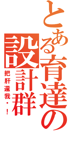 とある育達の設計群（把肝還我啊！）