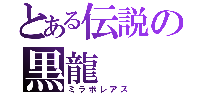 とある伝説の黒龍（ミラボレアス）