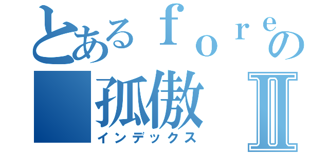 とあるｆｏｒｅｖｅｒの 孤傲Ⅱ（インデックス）