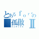 とあるｆｏｒｅｖｅｒの 孤傲Ⅱ（インデックス）