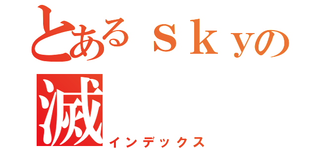 とあるｓｋｙの滅（インデックス）