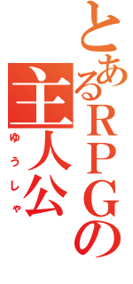 とあるＲＰＧの主人公（ゆうしゃ）