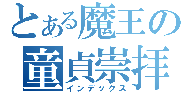 とある魔王の童貞崇拝（インデックス）