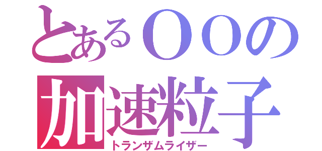 とあるＯＯの加速粒子（トランザムライザー）