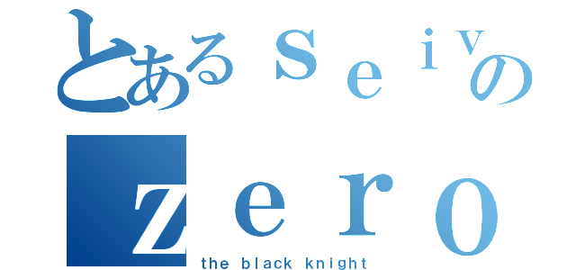 とあるｓｅｉｖｅｒｔｘのｚｅｒｏ（ｔｈｅ ｂｌａｃｋ ｋｎｉｇｈｔ）