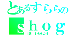 とあるすららのｓｈｏｇ（ｉ龍　すららの神）