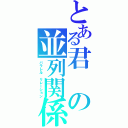 とある君の並列関係（パラレル　リレーション）