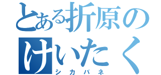 とある折原のけいたくん（シカバネ）