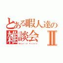 とある暇人達の雑談会Ⅱ（Ｓｈｏｕｔ ｏｆ Ｖｉｃｔｏｒｙ）