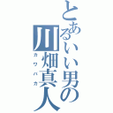 とあるいい男の川畑真人Ⅱ（カワバカ）