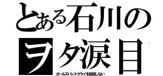 とある石川のヲタ涙目（ガールズバンドクライを放送しない）