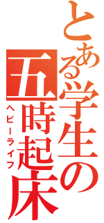 とある学生の五時起床（ヘビーライフ）