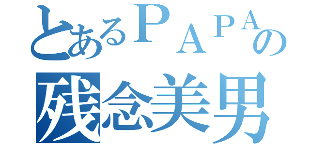 とあるＰＡＰＡの残念美男子（）