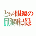 とある眼鏡の戦闘記録（Ｔｗｉｔｔｅｒ）