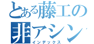 とある藤工の非アシンメトリー（インデックス）