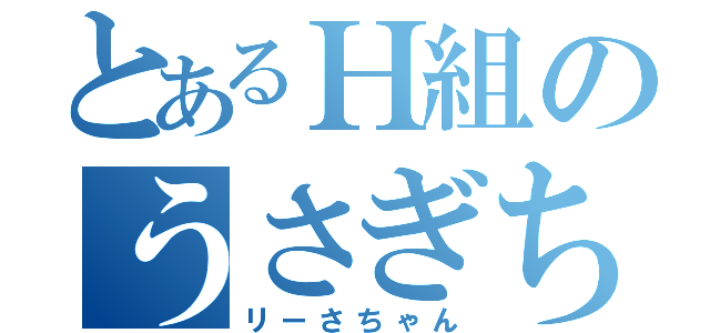 とあるＨ組のうさぎちゃん（リーさちゃん）