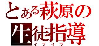 とある萩原の生徒指導（イライラ）