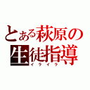 とある萩原の生徒指導（イライラ）