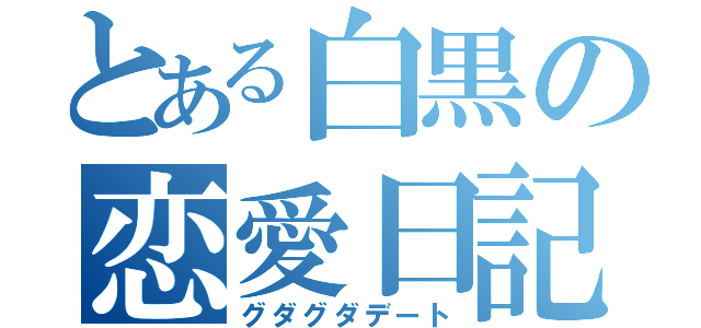 とある白黒の恋愛日記（グダグダデート）