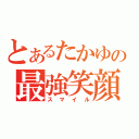 とあるたかゆの最強笑顔（スマイル）