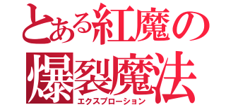 とある紅魔の爆裂魔法（エクスプローション）