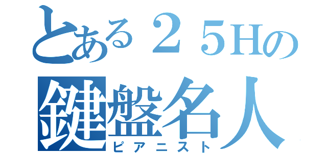 とある２５Ｈの鍵盤名人（ピアニスト）