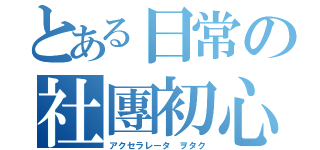 とある日常の社團初心（アクセラレータ ヲタク）