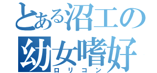 とある沼工の幼女嗜好（ロリコン）