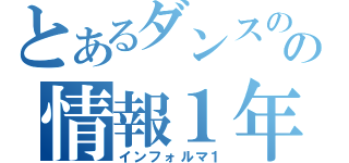 とあるダンスのの情報１年（インフォルマ１）