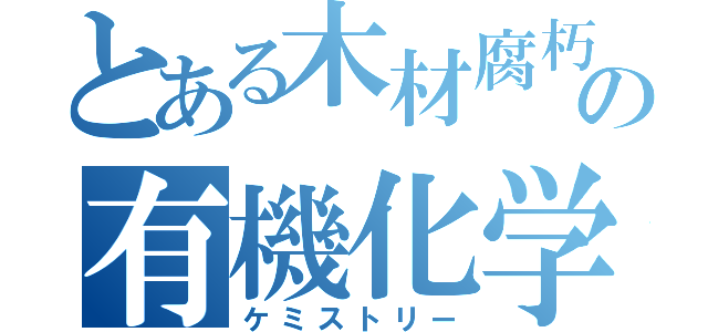 とある木材腐朽の有機化学（ケミストリー）