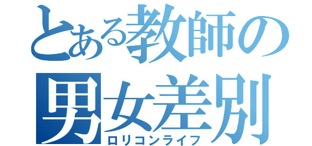 とある教師の男女差別（ロリコンライフ）