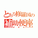 とある修羅国の補助便座（お  ま  る）