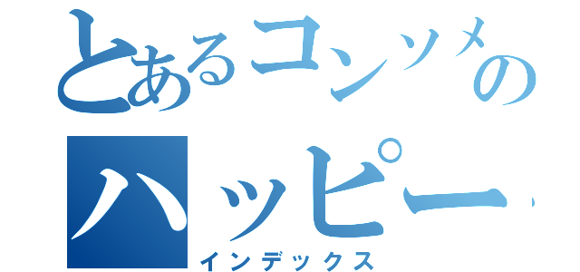 とあるコンソメのハッピーバターに浮気説（インデックス）