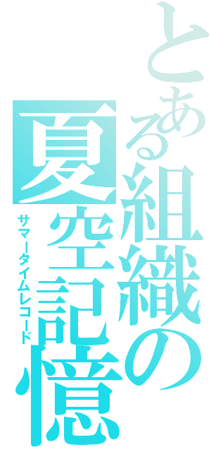 とある組織の夏空記憶（サマータイムレコード）