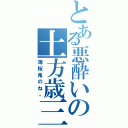 とある悪酔いの土方歳三（薄桜鬼のね。）