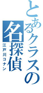 とあるクラスの名探偵（江戸川コナン）