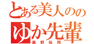 とある美人ののゆか先輩（眞野裕翔）