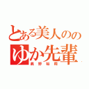 とある美人ののゆか先輩（眞野裕翔）