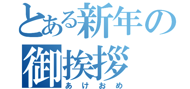 とある新年の御挨拶（あけおめ）