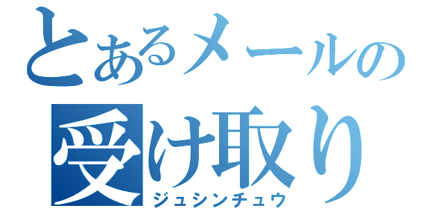 とあるメールの受け取り中（ジュシンチュウ）