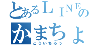 とあるＬＩＮＥのかまちょ（こういちろう）